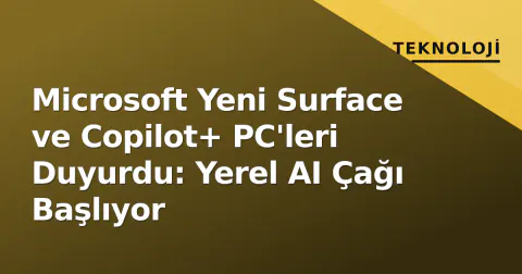 Microsoft Yeni Surface ve Copilot+ PC'leri Duyurdu: Yerel AI Çağı Başlıyor
