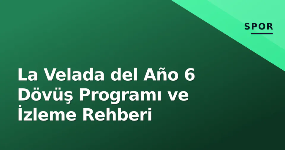 La Velada del Año 6 Dövüş Programı ve İzleme Rehberi görseli