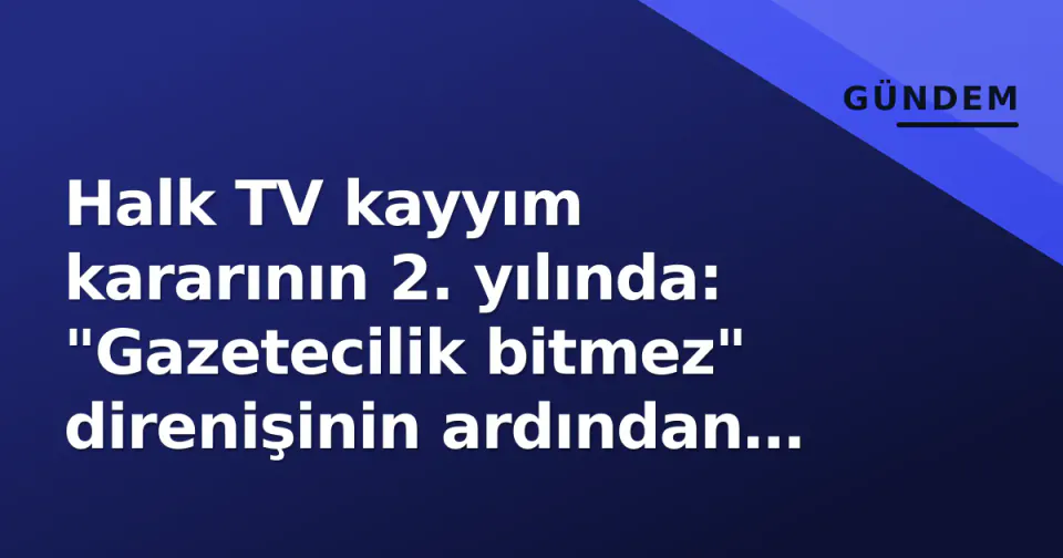 Halk TV kayyım kararının 2. yılında: "Gazetecilik bitmez" direnişinin ardından yayın nasıl devam etti? görseli