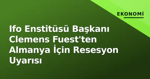 Ifo Enstitüsü Başkanı Clemens Fuest'ten Almanya İçin Resesyon Uyarısı