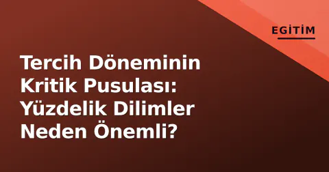 Tercih Döneminin Kritik Pusulası: Yüzdelik Dilimler Neden Önemli?