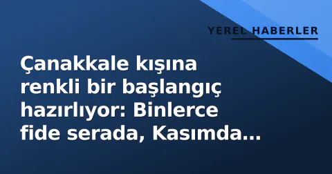 Çanakkale kışına renkli bir başlangıç hazırlıyor: Binlerce fide serada, Kasımda sokaklarda