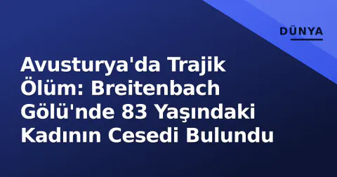 Avusturya'da Trajik Ölüm: Breitenbach Gölü'nde 83 Yaşındaki Kadının Cesedi Bulundu
