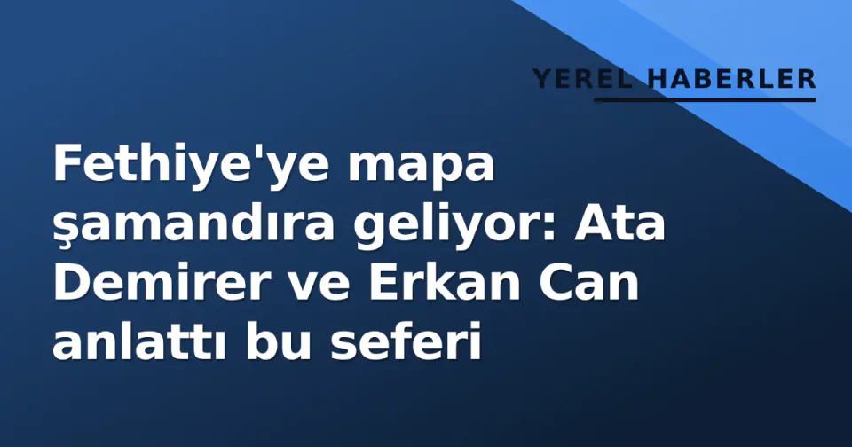 Fethiye'ye mapa şamandıra geliyor: Ata Demirer ve Erkan Can anlattı bu seferi görseli