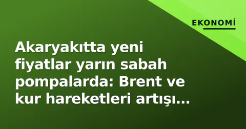 Akaryakıtta yeni fiyatlar yarın sabah pompalarda: Brent ve kur hareketleri artışı mı yoksa düşüş mü belirleyecek?