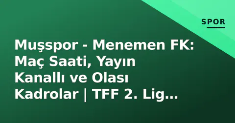 Muşspor - Menemen FK: Maç Saati, Yayın Kanallı ve Olası Kadrolar | TFF 2. Lig 3. Hafta