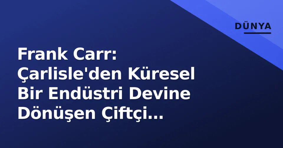 Frank Carr: Çarlisle'den Küresel Bir Endüstri Devine Dönüşen Çiftçi Girişimci görseli