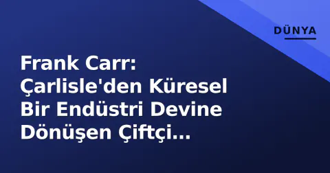 Frank Carr: Çarlisle'den Küresel Bir Endüstri Devine Dönüşen Çiftçi Girişimci