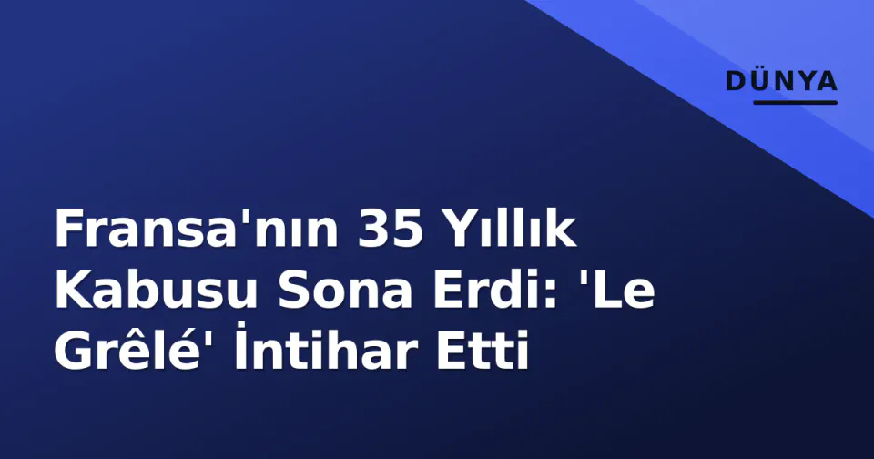 Fransa'nın 35 Yıllık Kabusu Sona Erdi: 'Le Grêlé' İntihar Etti görseli