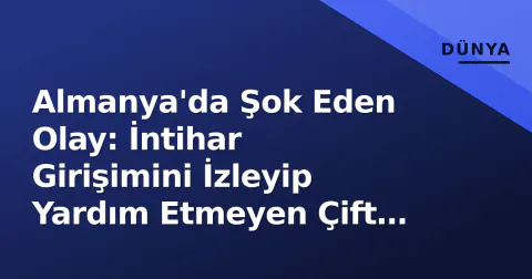 Almanya'da Şok Eden Olay: İntihar Girişimini İzleyip Yardım Etmeyen Çift Yakalandı Almanya'da Şok Eden Olay: İntihar Girişimini İzleyip Yardım Etmeyen Çift Yakalandı