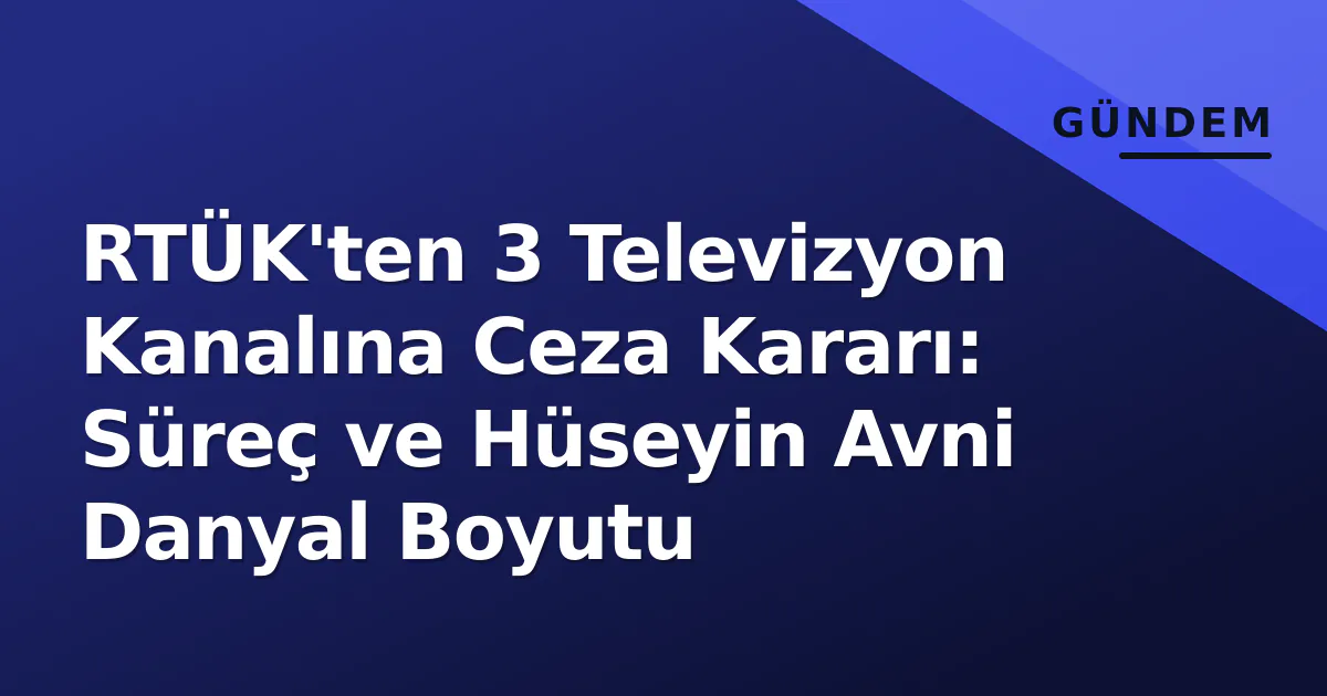 RTÜK'ten 3 Televizyon Kanalına Ceza Kararı: Süreç ve Hüseyin Avni Danyal Boyutu RTÜK'ten 3 Televizyon Kanalına Ceza Kararı: Süreç ve Hüseyin Avni Danyal Boyutu
