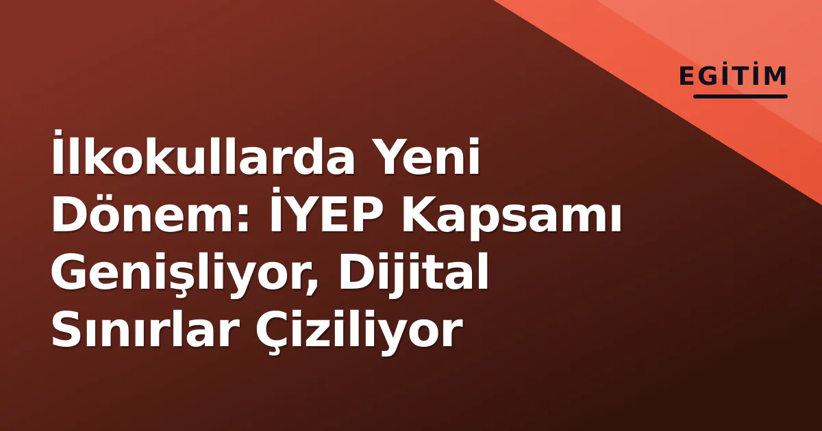 İlkokullarda Yeni Dönem: İYEP Kapsamı Genişliyor, Dijital Sınırlar Çiziliyor İlkokullarda Yeni Dönem: İYEP Kapsamı Genişliyor, Dijital Sınırlar Çiziliyor