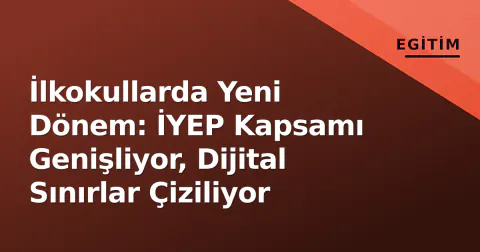 İlkokullarda Yeni Dönem: İYEP Kapsamı Genişliyor, Dijital Sınırlar Çiziliyor