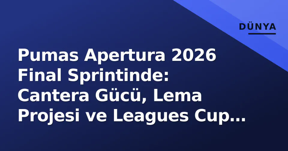 Pumas Apertura 2026 Final Sprintinde: Cantera Gücü, Lema Projesi ve Leagues Cup Mirası görseli
