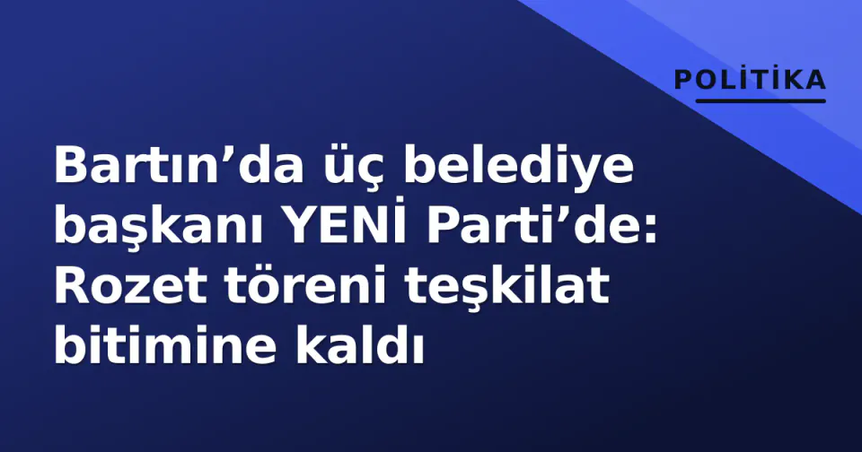 Bartın’da üç belediye başkanı YENİ Parti’de: Rozet töreni teşkilat bitimine kaldı görseli