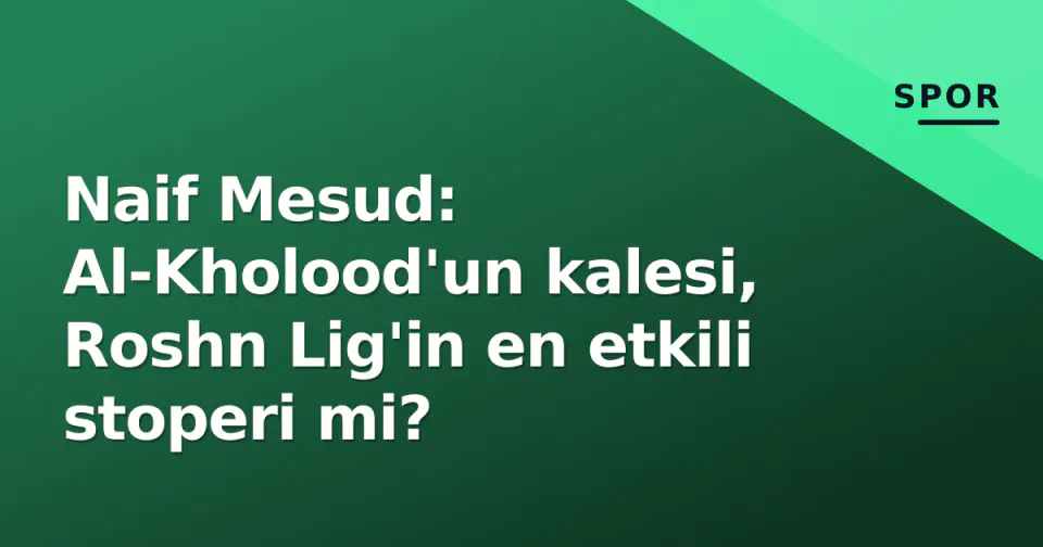 Naif Mesud: Al-Kholood'un kalesi, Roshn Lig'in en etkili stoperi mi? görseli