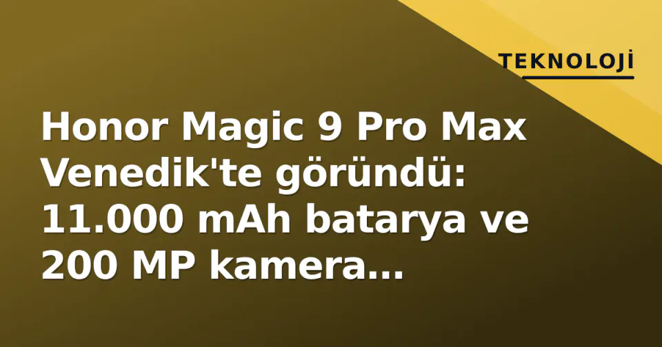 Honor Magic 9 Pro Max Venedik'te göründü: 11.000 mAh batarya ve 200 MP kamera iddiaları gündemde görseli