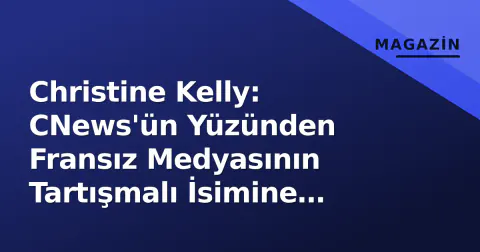 Christine Kelly: CNews'ün Yüzünden Fransız Medyasının Tartışmalı İsimine Derin Bakış