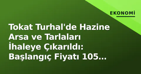 Tokat Turhal'de Hazine Arsa ve Tarlaları İhaleye Çıkarıldı: Başlangıç Fiyatı 105 Bin TL