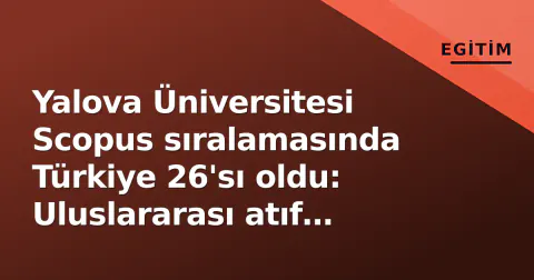 Yalova Üniversitesi Scopus sıralamasında Türkiye 26'sı oldu: Uluslararası atıf ivmesi sürüyor