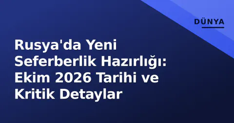 Rusya'da Yeni Seferberlik Hazırlığı: Ekim 2026 Tarihi ve Kritik Detaylar