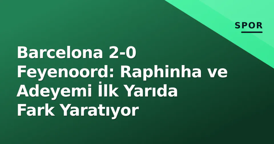 Barcelona 2-0 Feyenoord: Raphinha ve Adeyemi İlk Yarıda Fark Yaratıyor görseli