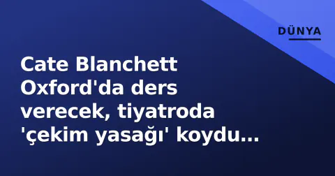 Cate Blanchett Oxford'da ders verecek, tiyatroda 'çekim yasağı' koydu ve yapay zekaya karşı ortak çığlık attı