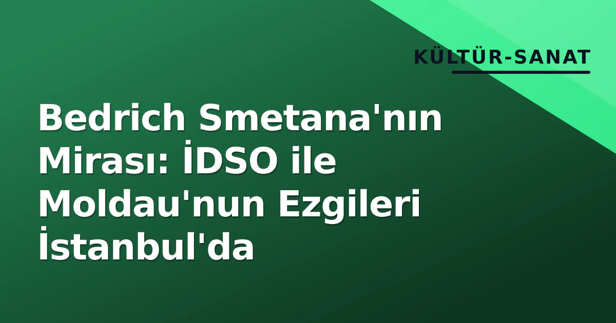 Bedrich Smetana'nın Mirası: İDSO ile Moldau'nun Ezgileri İstanbul'da Bedrich Smetana'nın Mirası: İDSO ile Moldau'nun Ezgileri İstanbul'da