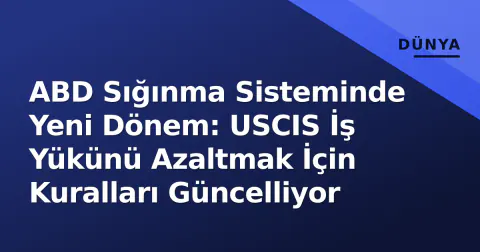 ABD Sığınma Sisteminde Yeni Dönem: USCIS İş Yükünü Azaltmak İçin Kuralları Güncelliyor