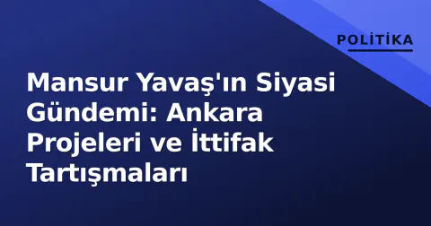 Mansur Yavaş'ın Siyasi Gündemi: Ankara Projeleri ve İttifak Tartışmaları