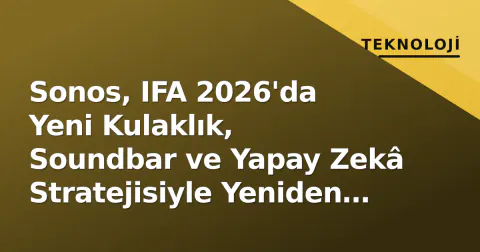 Sonos, IFA 2026'da Yeni Kulaklık, Soundbar ve Yapay Zekâ Stratejisiyle Yeniden Ofansife Geçti
