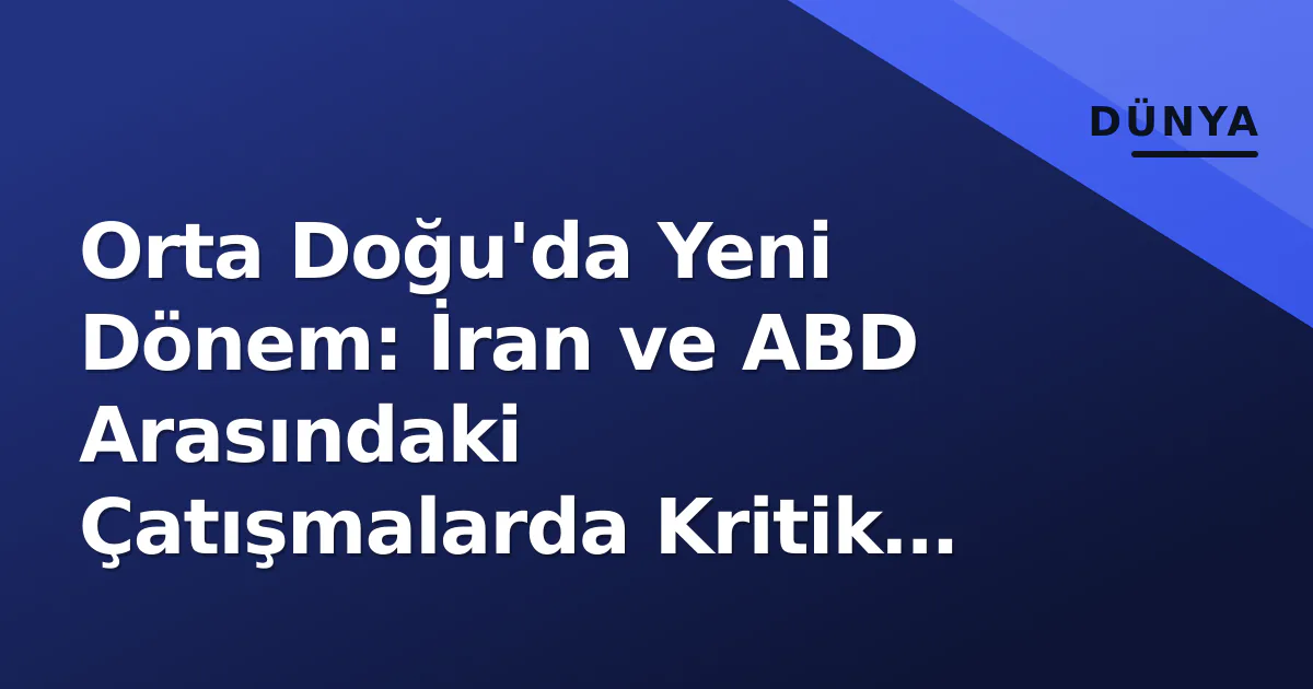 Orta Doğu'da Yeni Dönem: İran ve ABD Arasındaki Çatışmalarda Kritik Değişim Orta Doğu'da Yeni Dönem: İran ve ABD Arasındaki Çatışmalarda Kritik Değişim