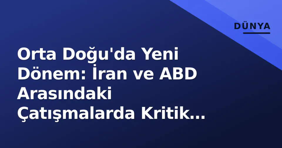 Orta Doğu'da Yeni Dönem: İran ve ABD Arasındaki Çatışmalarda Kritik Değişim görseli