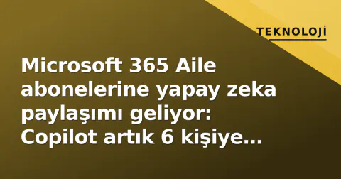 Microsoft 365 Aile abonelerine yapay zeka paylaşımı geliyor: Copilot artık 6 kişiye açık