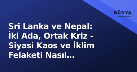 Sri Lanka ve Nepal: İki Ada, Ortak Kriz - Siyasi Kaos ve İklim Felaketi Nasıl Kesişiyor?
