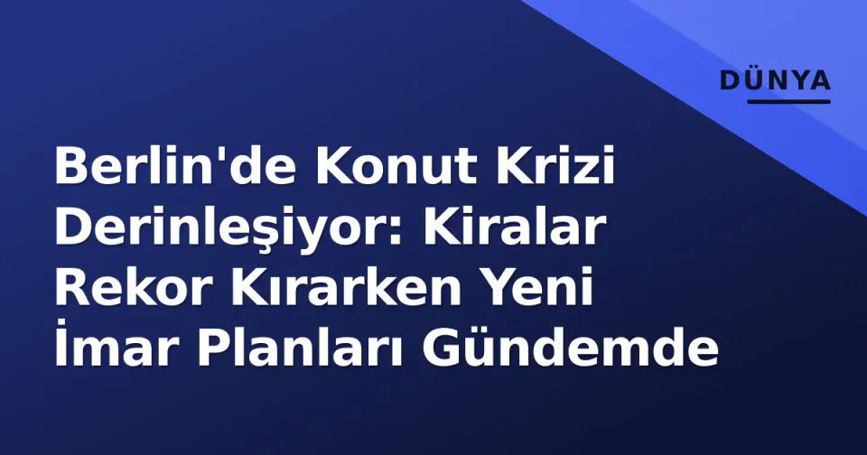Berlin'de Konut Krizi Derinleşiyor: Kiralar Rekor Kırarken Yeni İmar Planları Gündemde görseli