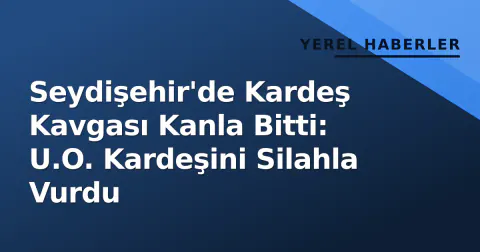 Seydişehir'de Kardeş Kavgası Kanla Bitti: U.O. Kardeşini Silahla Vurdu