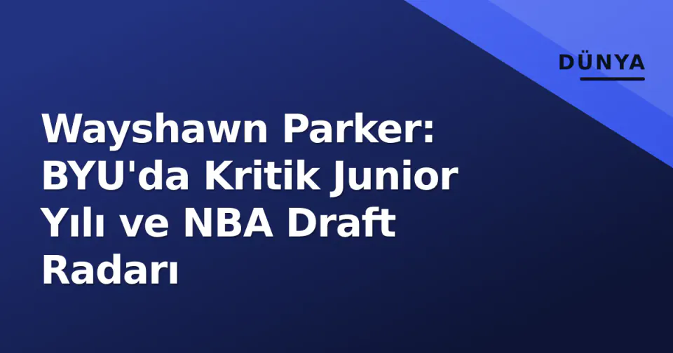 Wayshawn Parker: BYU'da Kritik Junior Yılı ve NBA Draft Radarı görseli