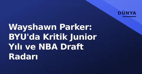 Wayshawn Parker: BYU'da Kritik Junior Yılı ve NBA Draft Radarı