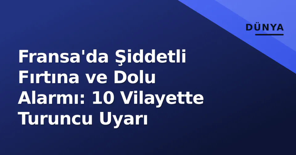 Fransa'da Şiddetli Fırtına ve Dolu Alarmı: 10 Vilayette Turuncu Uyarı görseli