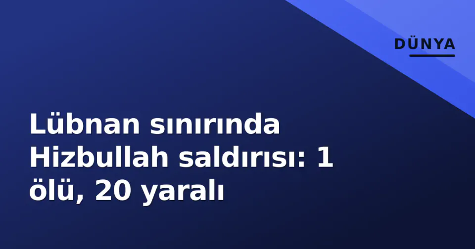 Lübnan sınırında Hizbullah saldırısı: 1 ölü, 20 yaralı görseli