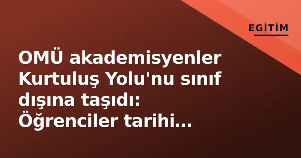 OMÜ akademisyenler Kurtuluş Yolu'nu sınıf dışına taşıdı: Öğrenciler tarihi yerinde yaşadı görseli