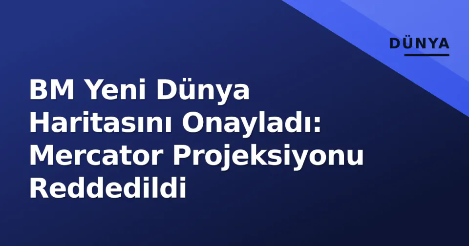 BM Yeni Dünya Haritasını Onayladı: Mercator Projeksiyonu Reddedildi görseli