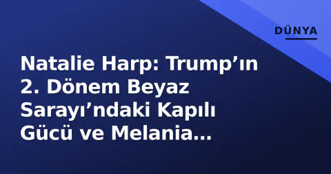 Natalie Harp: Trump’ın 2. Dönem Beyaz Sarayı’ndaki Kapılı Gücü ve Melania İddialarının Ardındaki Gerçek