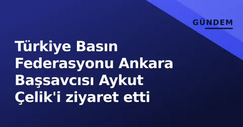 Türkiye Basın Federasyonu Ankara Başsavcısı Aykut Çelik'i ziyaret etti