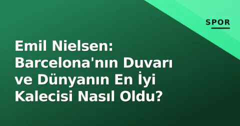 Emil Nielsen: Barcelona'nın Duvarı ve Dünyanın En İyi Kalecisi Nasıl Oldu?