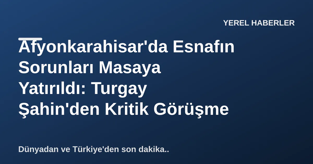 Afyonkarahisar'da Esnafın Sorunları Masaya Yatırıldı: Turgay Şahin'den Kritik Görüşme Afyonkarahisar'da Esnafın Sorunları Masaya Yatırıldı: Turgay Şahin'den Kritik Görüşme