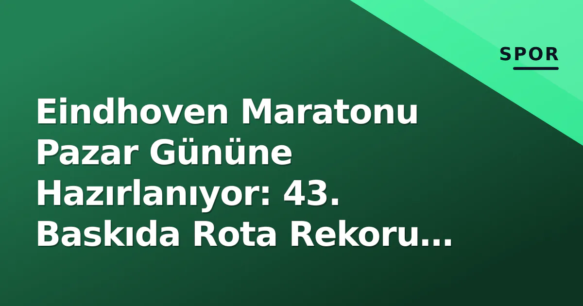 Eindhoven Maratonu Pazar Gününe Hazırlanıyor: 43. Baskıda Rota Rekoru Hedefi Eindhoven Maratonu Pazar Gününe Hazırlanıyor: 43. Baskıda Rota Rekoru Hedefi