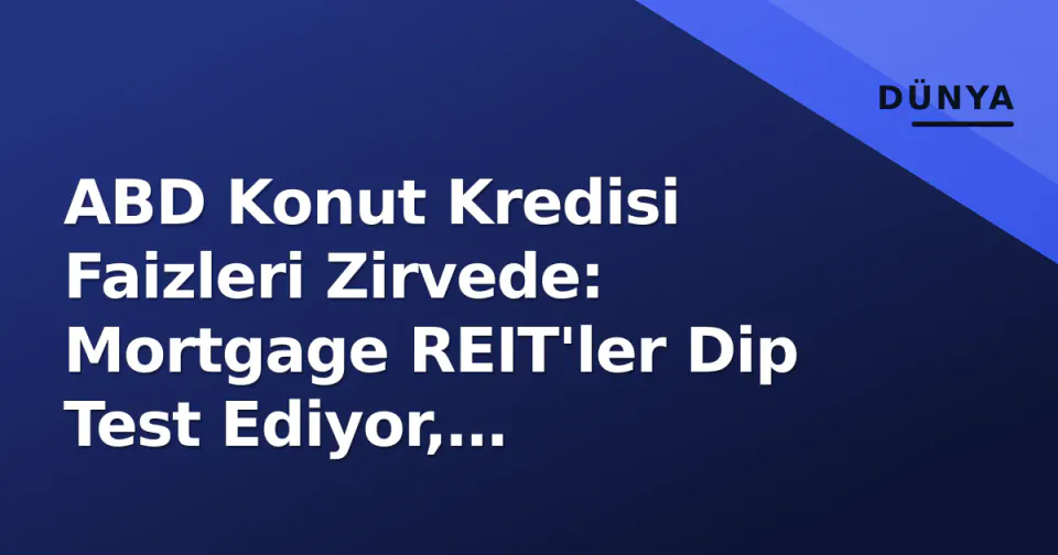 ABD Konut Kredisi Faizleri Zirvede: Mortgage REIT'ler Dip Test Ediyor, Erişilebilirlik Krizı Derinleşiyor görseli