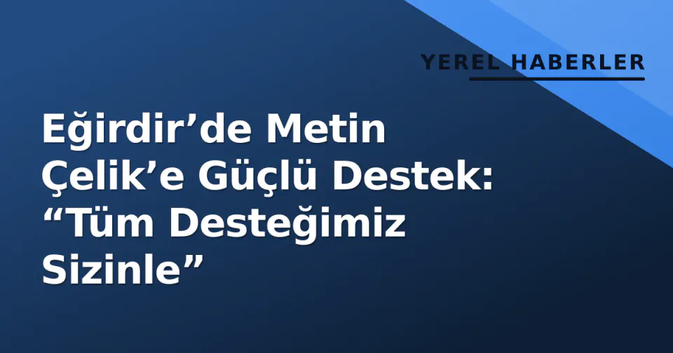 Eğirdir’de Metin Çelik’e Güçlü Destek: “Tüm Desteğimiz Sizinle” görseli